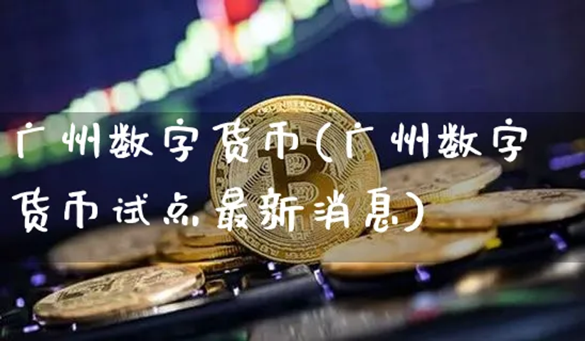 广州数字货币(广州数字货币试点最新消息)插图