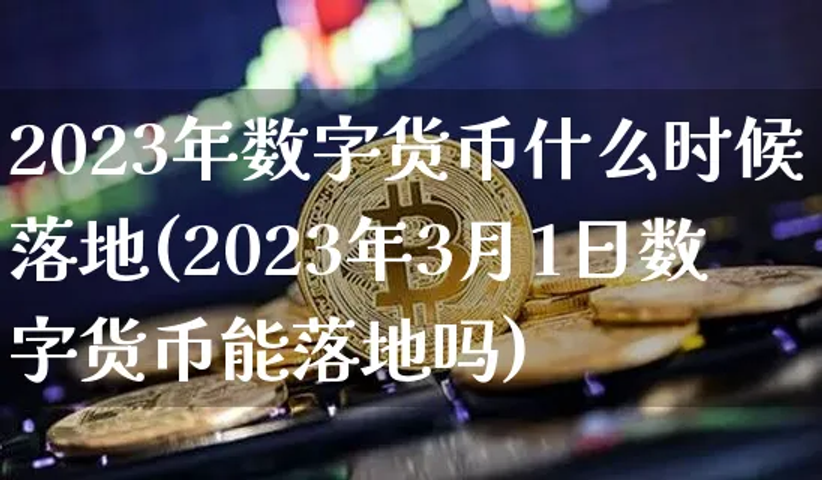 2023年数字货币什么时候落地(2023年3月1日数字货币能落地吗)插图